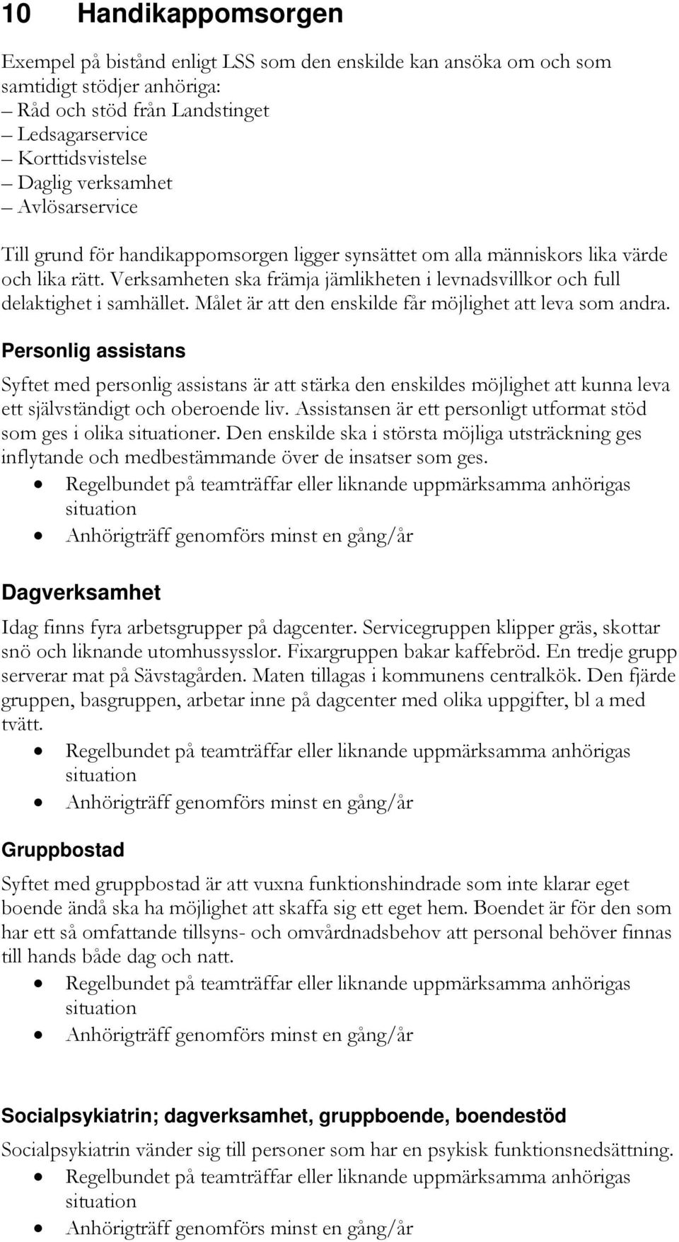 Målet är att den enskilde får möjlighet att leva som andra. Personlig assistans Syftet med personlig assistans är att stärka den enskildes möjlighet att kunna leva ett självständigt och oberoende liv.