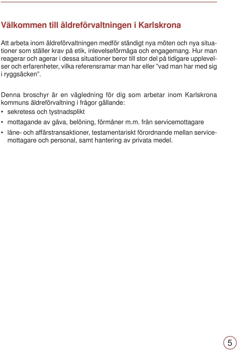 Hur man reagerar och agerar i dessa situationer beror till stor del på tidigare upplevelser och erfarenheter, vilka referensramar man har eller vad man har med sig i