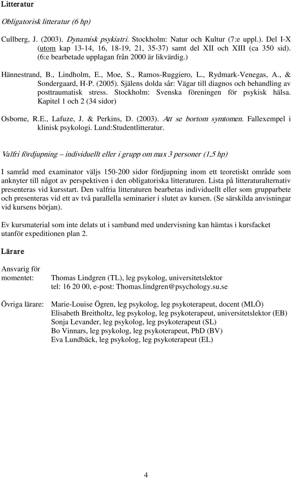 Själens dolda sår: Vägar till diagnos och behandling av posttraumatisk stress. Stockholm: Svenska föreningen för psykisk hälsa. Kapitel 1 och 2 (34 sidor) Osborne, R.E., Lafuze, J. & Perkins, D.