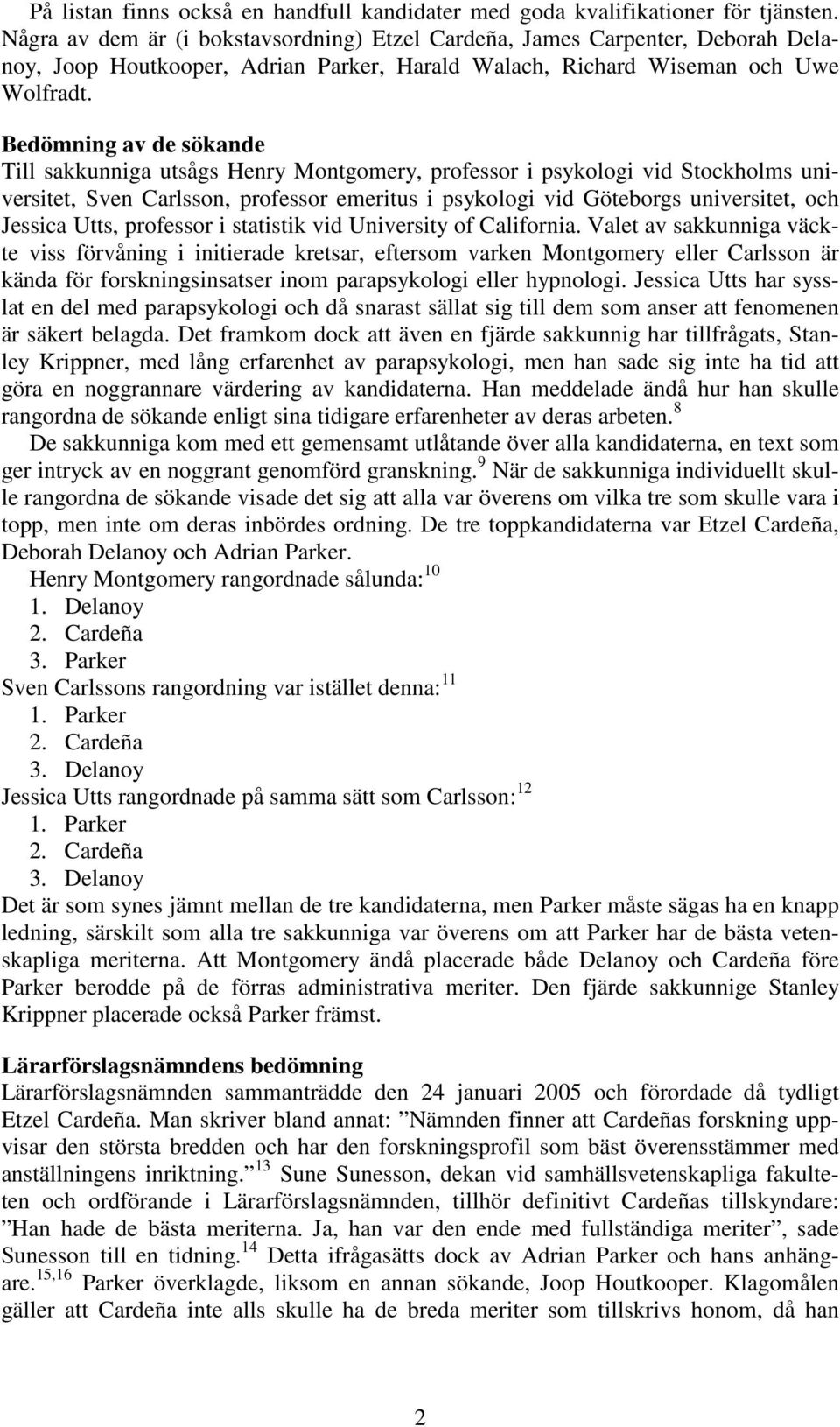 Bedömning av de sökande Till sakkunniga utsågs Henry Montgomery, professor i psykologi vid Stockholms universitet, Sven Carlsson, professor emeritus i psykologi vid Göteborgs universitet, och Jessica