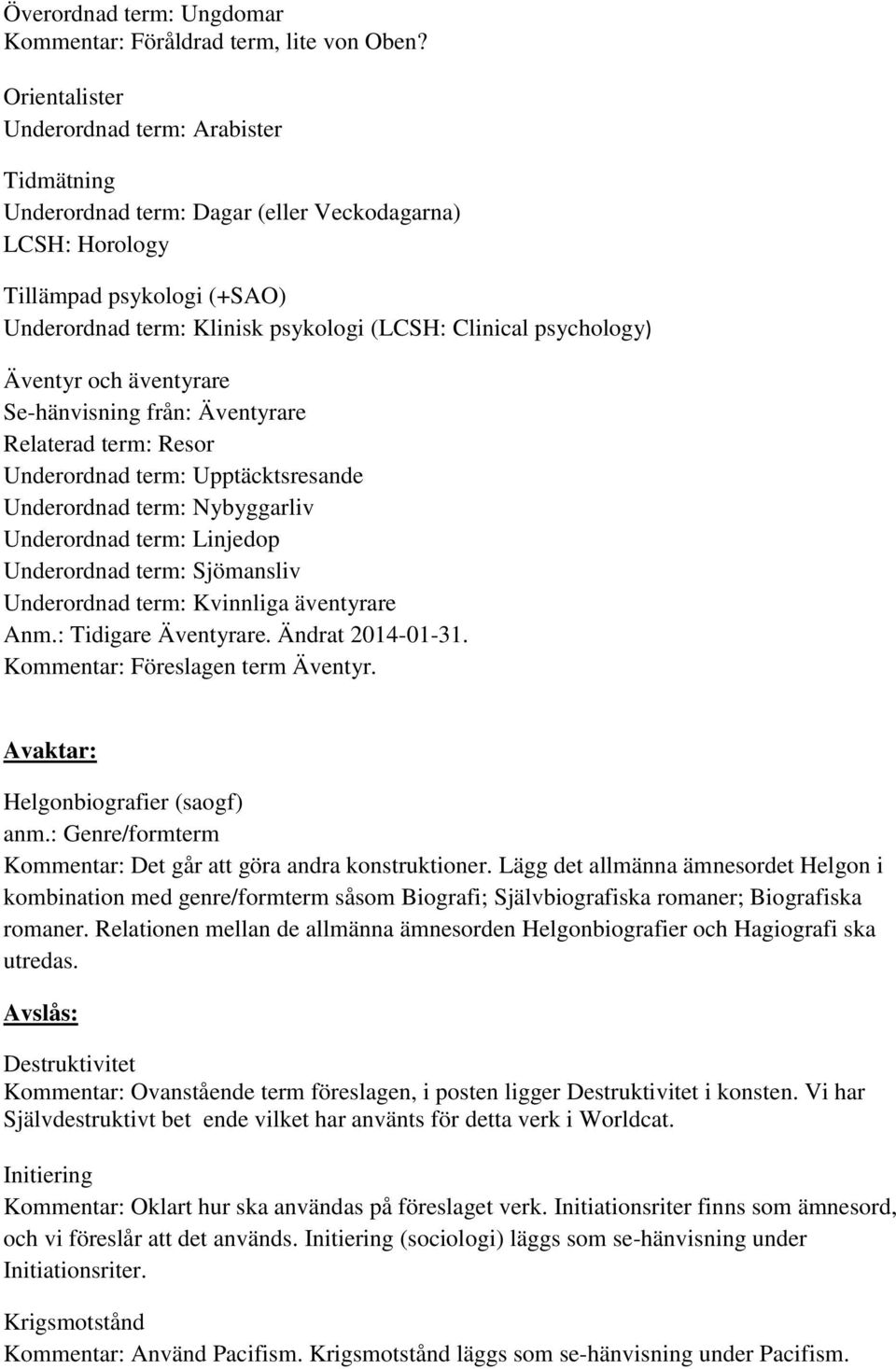 psychology) Äventyr och äventyrare Se-hänvisning från: Äventyrare Relaterad term: Resor Underordnad term: Upptäcktsresande Underordnad term: Nybyggarliv Underordnad term: Linjedop Underordnad term: