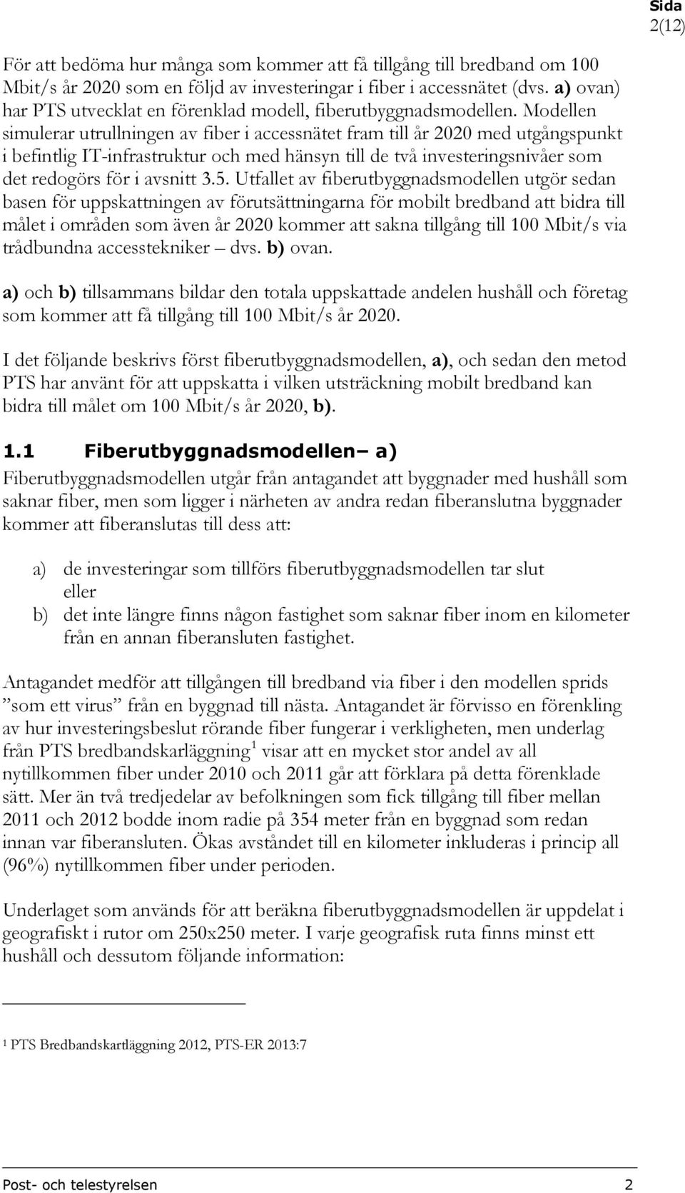 Modellen simulerar utrullningen av fiber i accessnätet fram till år 2020 med utgångspunkt i befintlig IT-infrastruktur och med hänsyn till de två investeringsnivåer som det redogörs för i avsnitt 3.5.