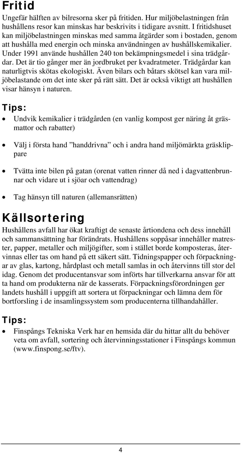 Under 1991 använde hushållen 240 ton bekämpningsmedel i sina trädgårdar. Det är tio gånger mer än jordbruket per kvadratmeter. Trädgårdar kan naturligtvis skötas ekologiskt.