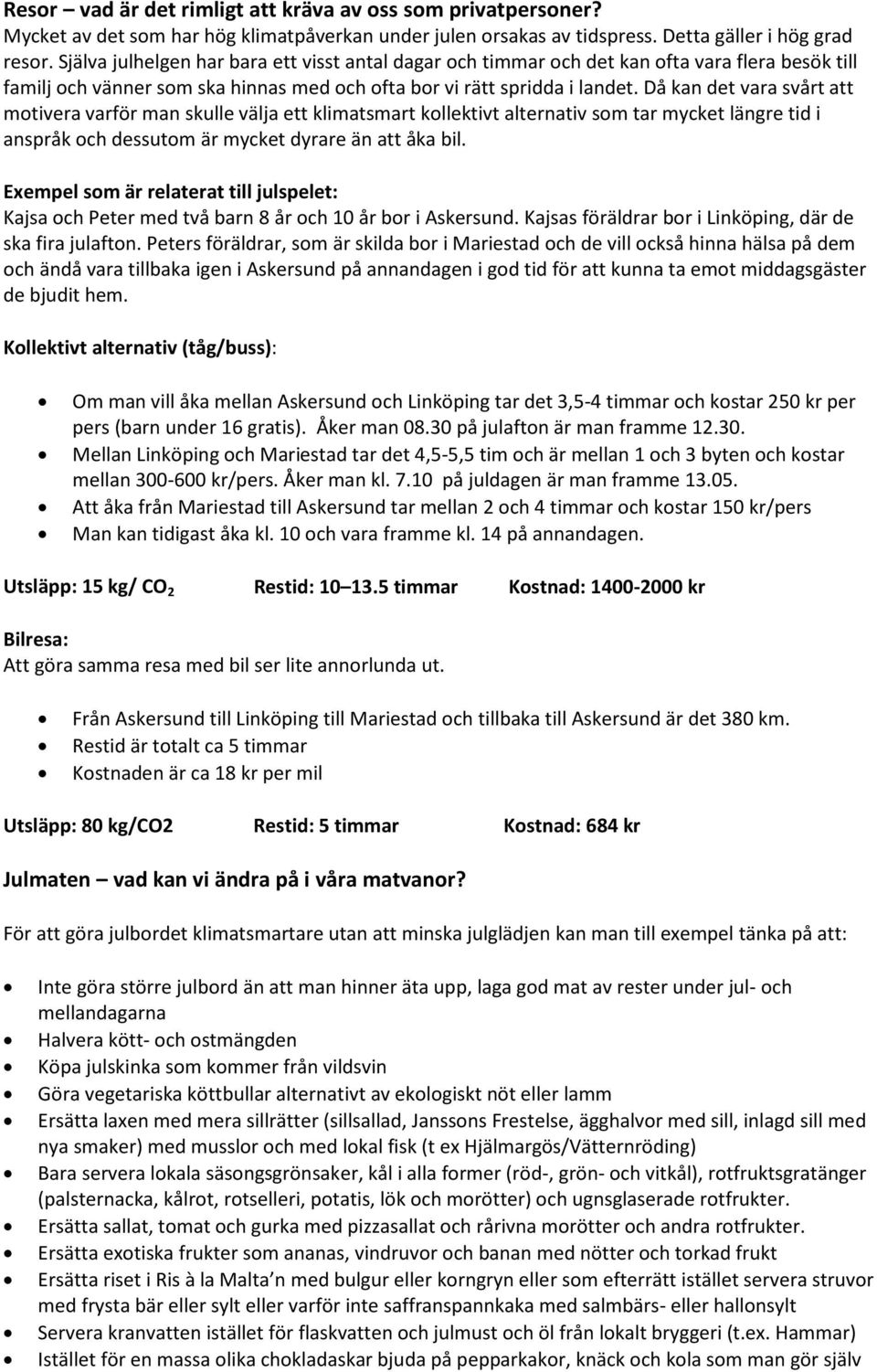 Då kan det vara svårt att motivera varför man skulle välja ett klimatsmart kollektivt alternativ som tar mycket längre tid i anspråk och dessutom är mycket dyrare än att åka bil.