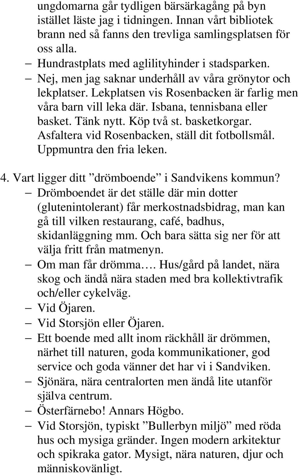 Isbana, tennisbana eller basket. Tänk nytt. Köp två st. basketkorgar. Asfaltera vid Rosenbacken, ställ dit fotbollsmål. Uppmuntra den fria leken. 4. Vart ligger ditt drömboende i Sandvikens kommun?