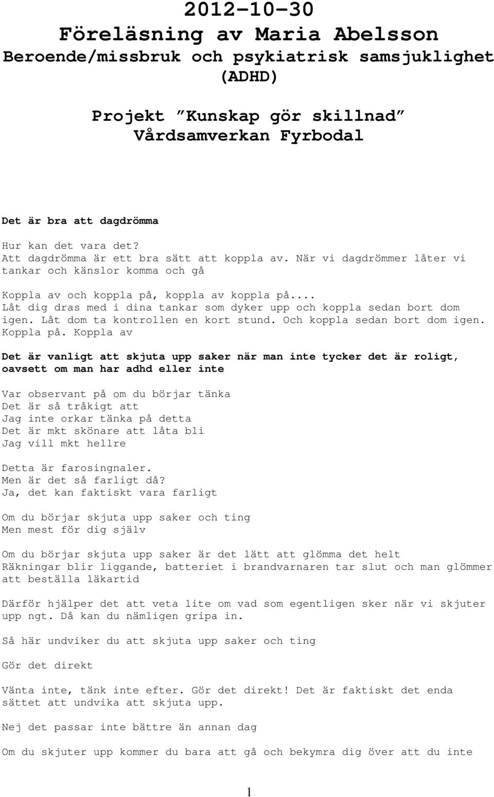 .. Låt dig dras med i dina tankar som dyker upp och koppla sedan bort dom igen. Låt dom ta kontrollen en kort stund. Och koppla sedan bort dom igen. Koppla på.