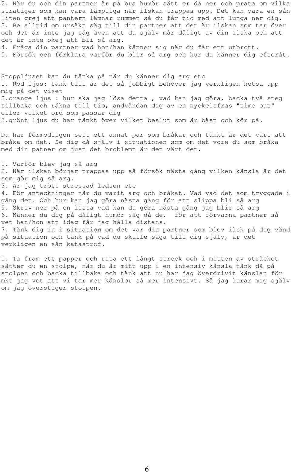 Be alltid om ursäkt säg till din partner att det är ilskan som tar över och det är inte jag säg även att du själv mår dåligt av din ilska och att det är inte okej att bli så arg. 4.