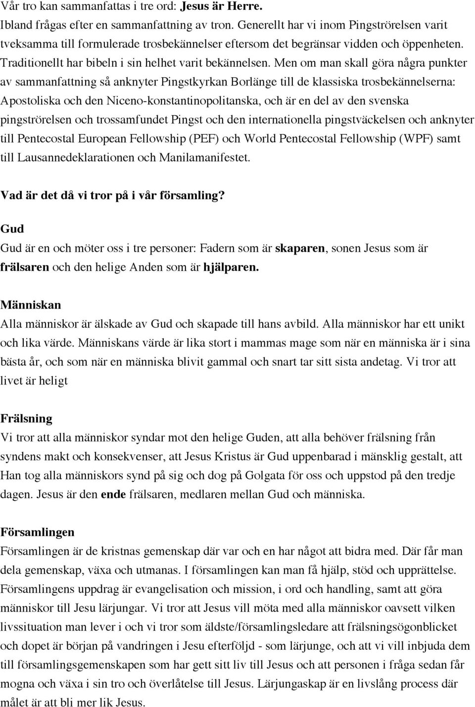 Men om man skall göra några punkter av sammanfattning så anknyter Pingstkyrkan Borlänge till de klassiska trosbekännelserna: Apostoliska och den Niceno-konstantinopolitanska, och är en del av den