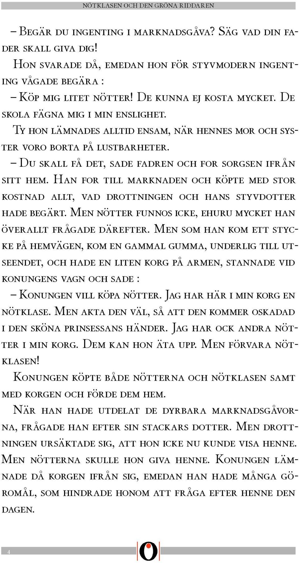 Han for till marknaden och köpte med stor kostnad allt, vad drottningen och hans styvdotter hade begärt. Men nötter funnos icke, ehuru mycket han överallt frågade därefter.