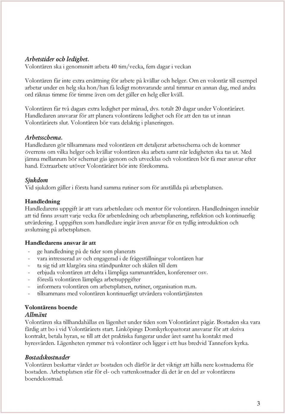 Volontären får två dagars extra ledighet per månad, dvs. totalt 20 dagar under Volontäråret. Handledaren ansvarar för att planera volontärens ledighet och för att den tas ut innan Volontärårets slut.