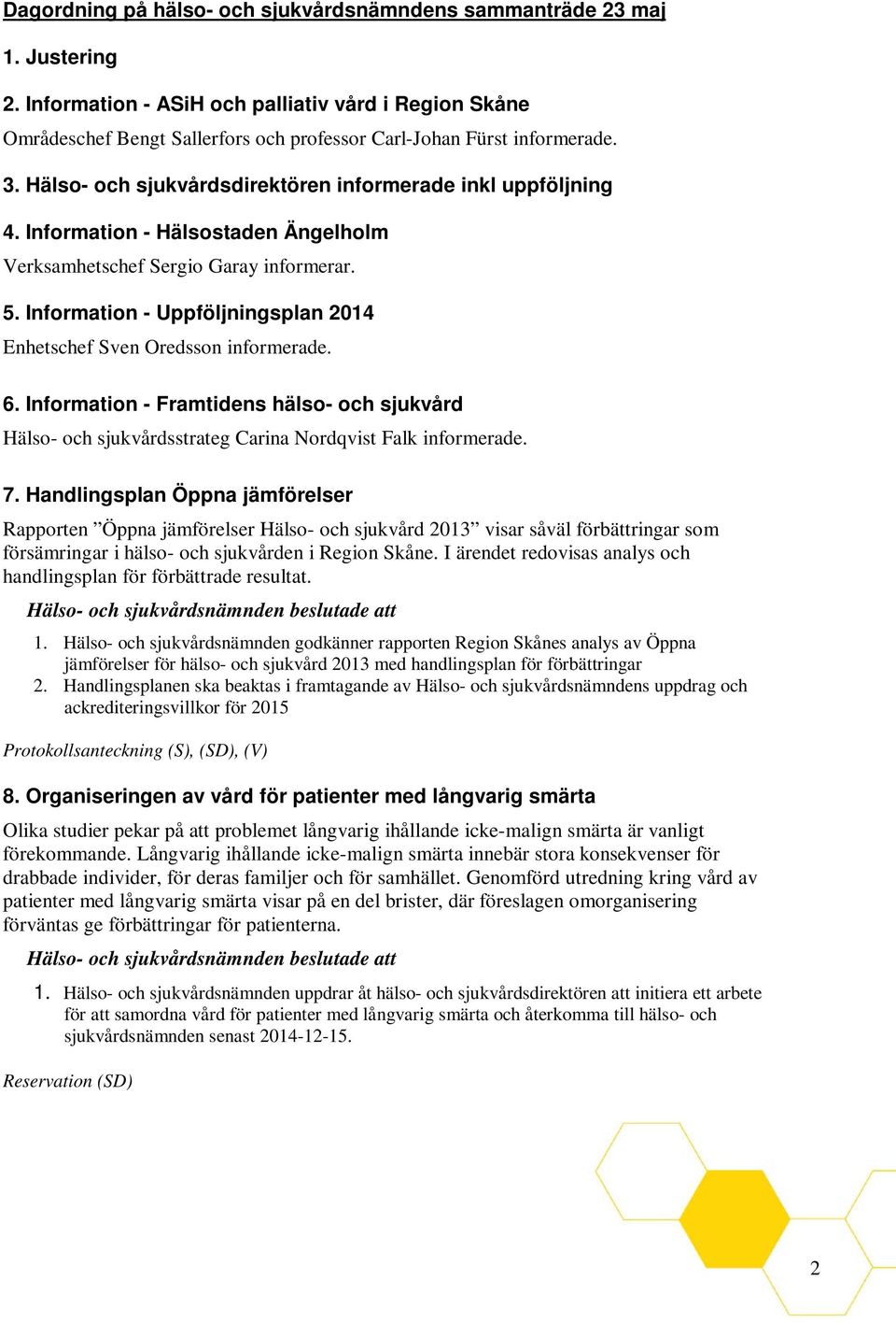 Information - Hälsostaden Ängelholm Verksamhetschef Sergio Garay informerar. 5. Information - Uppföljningsplan 2014 Enhetschef Sven Oredsson informerade. 6.