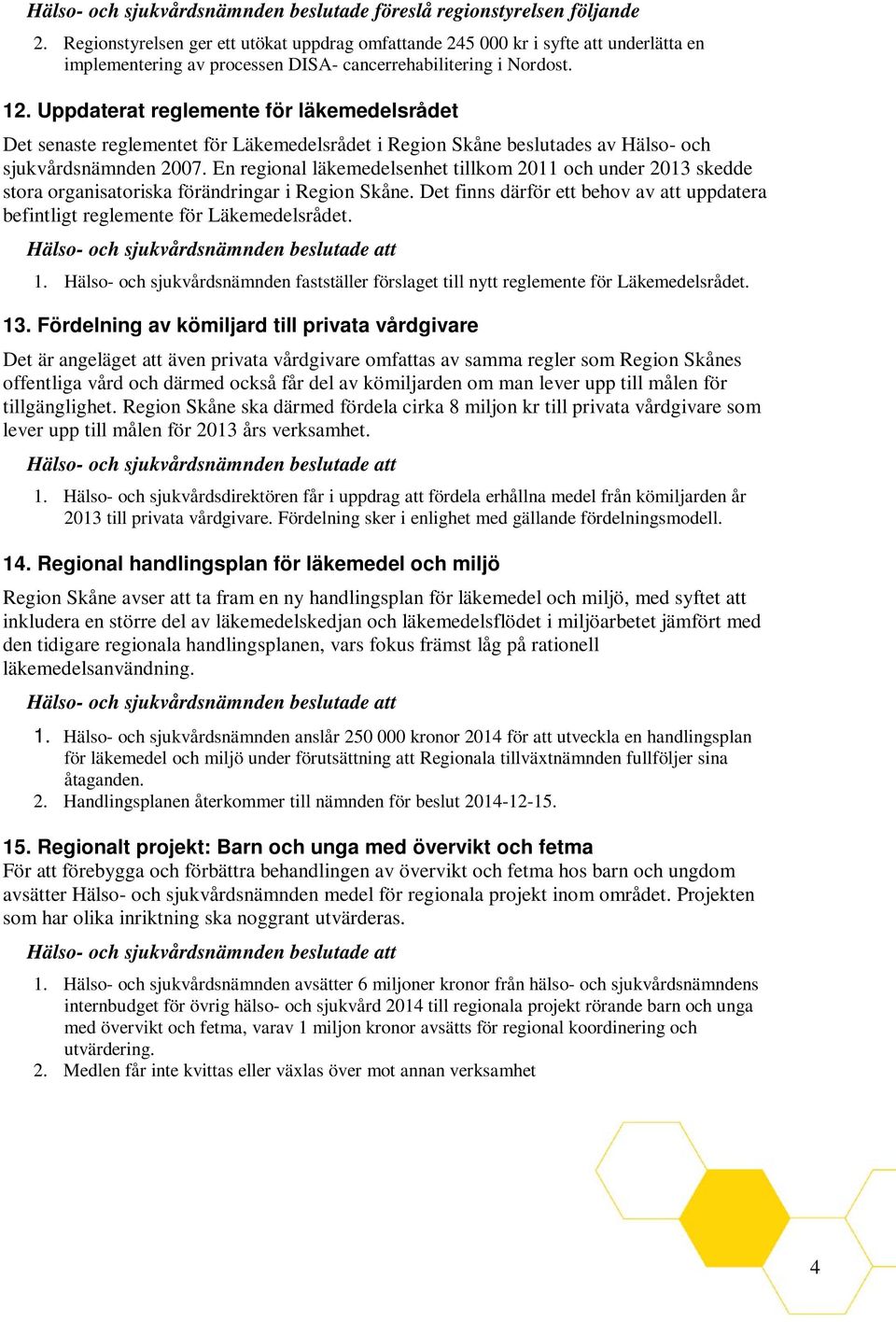 Uppdaterat reglemente för läkemedelsrådet Det senaste reglementet för Läkemedelsrådet i Region Skåne beslutades av Hälso- och sjukvårdsnämnden 2007.