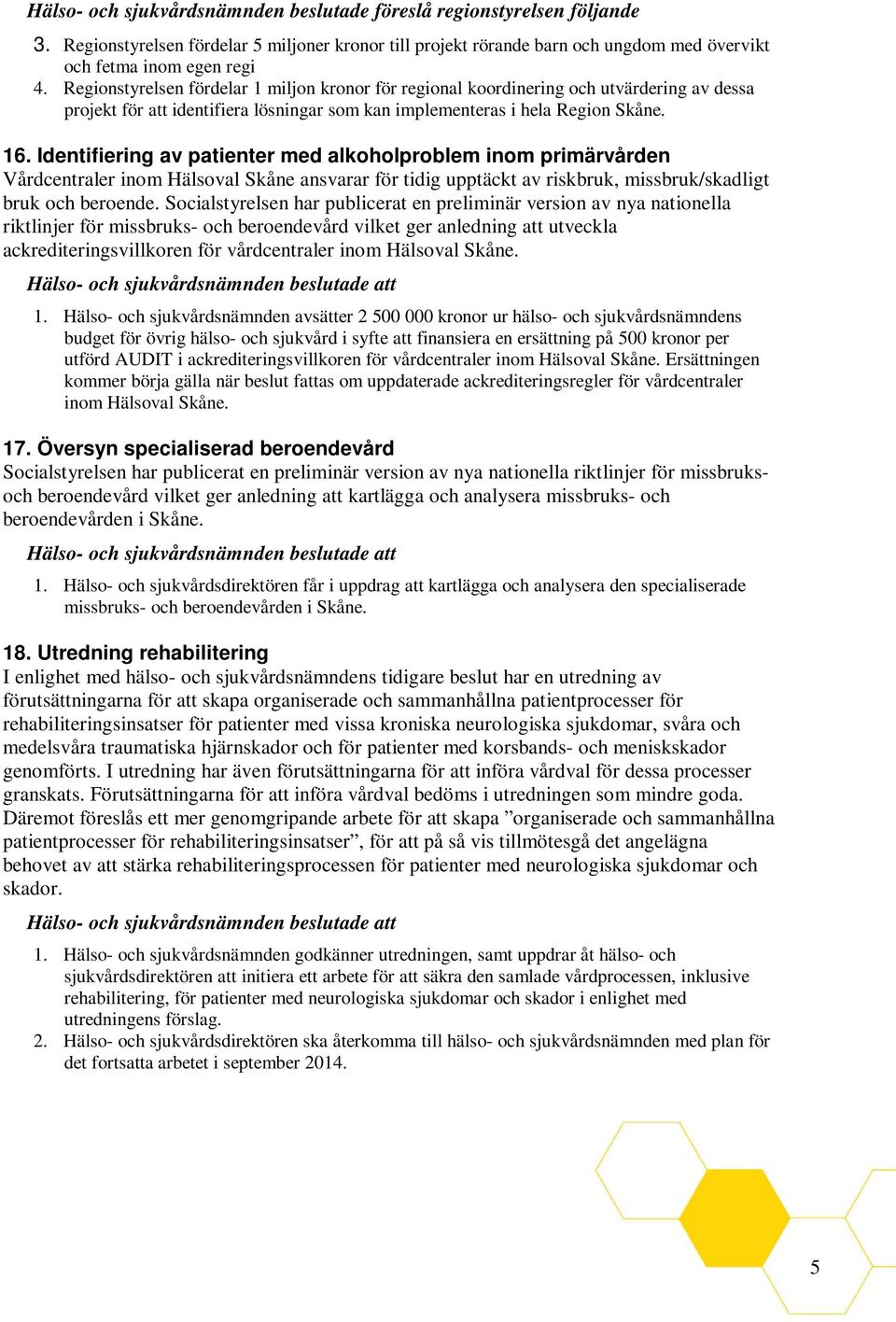 Identifiering av patienter med alkoholproblem inom primärvården Vårdcentraler inom Hälsoval Skåne ansvarar för tidig upptäckt av riskbruk, missbruk/skadligt bruk och beroende.