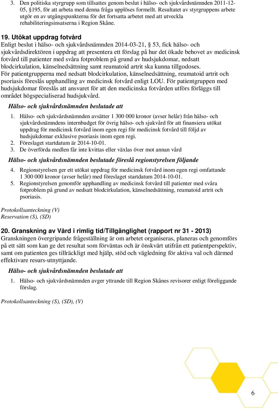 Utökat uppdrag fotvård Enligt beslut i hälso- och sjukvårdsnämnden 2014-03-21, 53, fick hälso- och sjukvårdsdirektören i uppdrag att presentera ett förslag på hur det ökade behovet av medicinsk