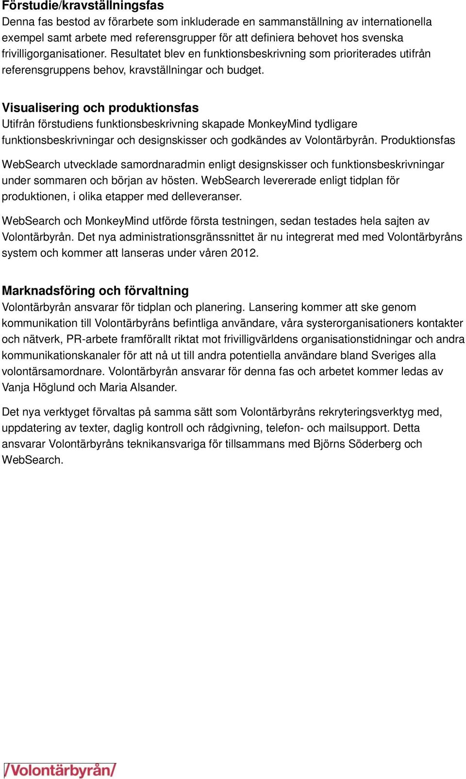 Visualisering och produktionsfas Utifrån förstudiens funktionsbeskrivning skapade MonkeyMind tydligare funktionsbeskrivningar och designskisser och godkändes av Volontärbyrån.