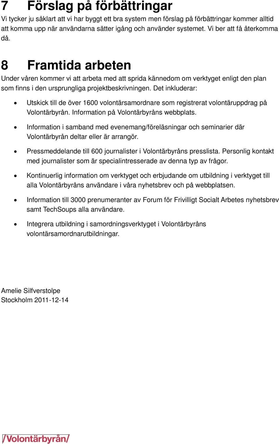 Det inkluderar: Utskick till de över 1600 volontärsamordnare som registrerat volontäruppdrag på Volontärbyrån. Information på Volontärbyråns webbplats.