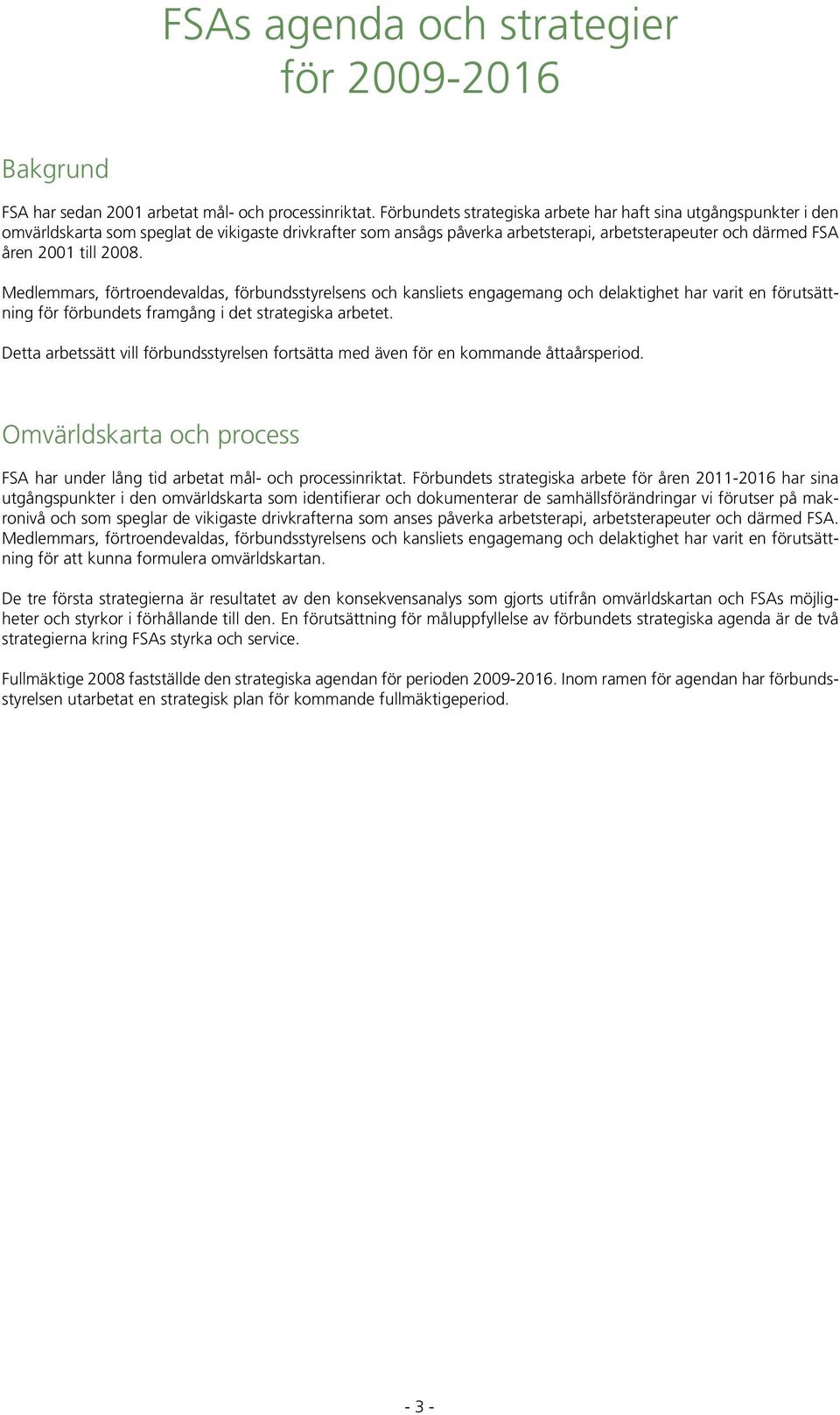 2008. Medlemmars, förtroendevaldas, förbundsstyrelsens och kansliets engagemang och delaktighet har varit en förutsättning för förbundets framgång i det strategiska arbetet.