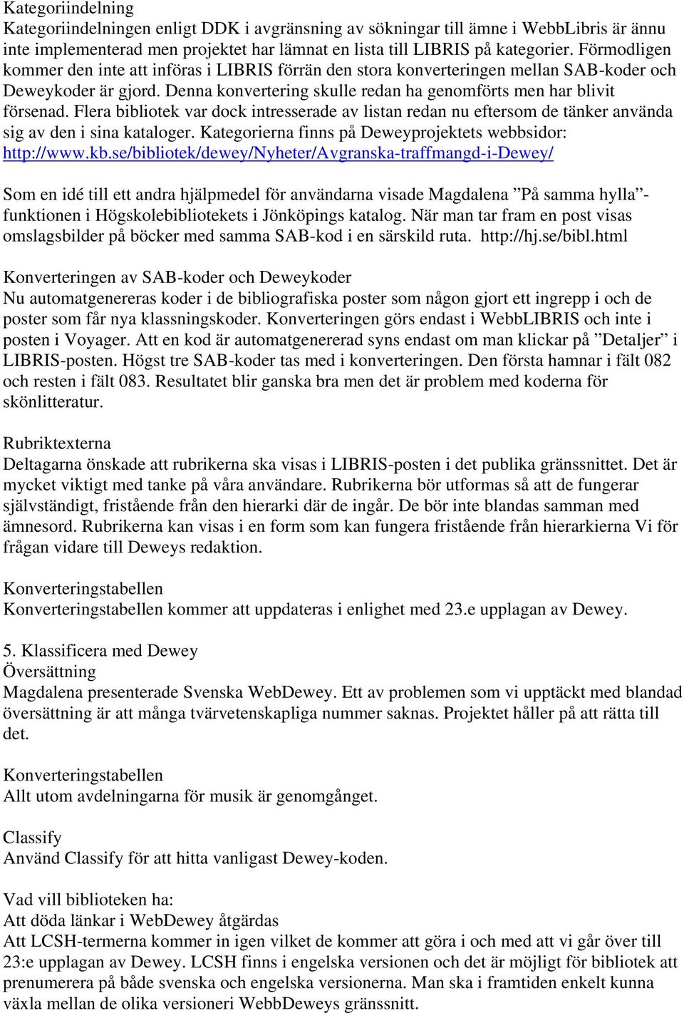Flera bibliotek var dock intresserade av listan redan nu eftersom de tänker använda sig av den i sina kataloger. Kategorierna finns på Deweyprojektets webbsidor: http://www.kb.