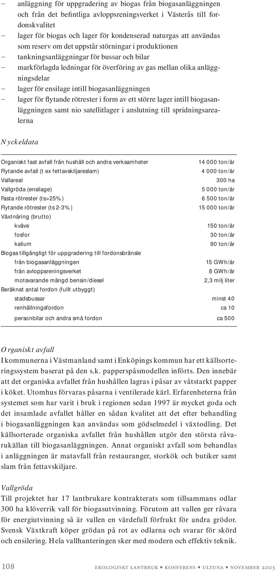 ensilage intill biogasanläggningen - lager för flytande rötrester i form av ett större lager intill biogasanläggningen samt nio satellitlager i anslutning till spridningsarealerna Nyckeldata