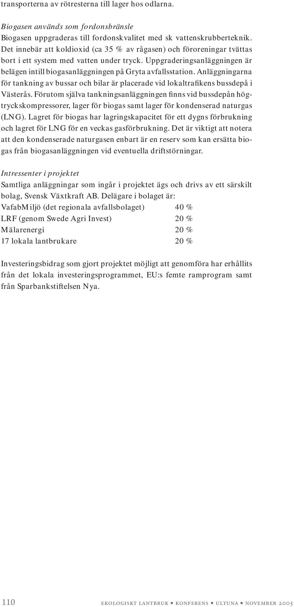 Uppgraderingsanläggningen är belägen intill biogasanläggningen på Gryta avfallsstation. Anläggningarna för tankning av bussar och bilar är placerade vid lokaltrafikens bussdepå i Västerås.