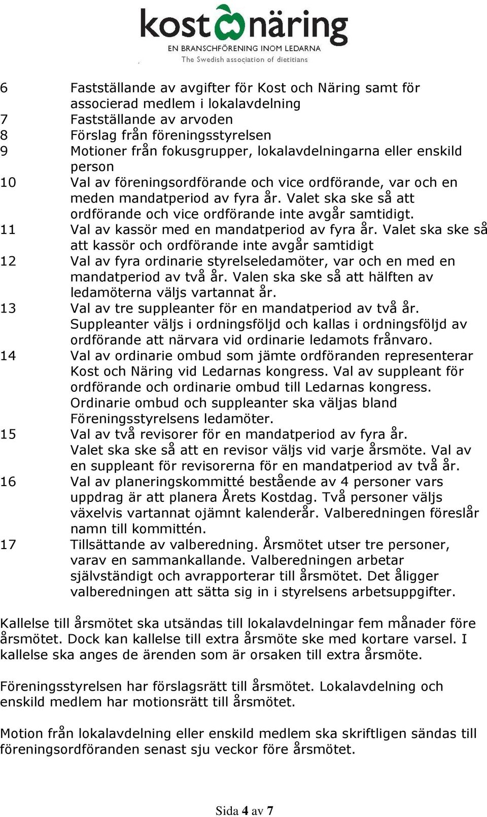 Valet ska ske så att ordförande och vice ordförande inte avgår samtidigt. 11 Val av kassör med en mandatperiod av fyra år.