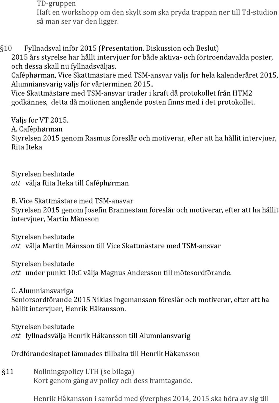 Caféphørman, Vice Skattmästare med TSM-ansvar väljs för hela kalenderåret 2015, Alumniansvarig väljs för vårterminen 2015.