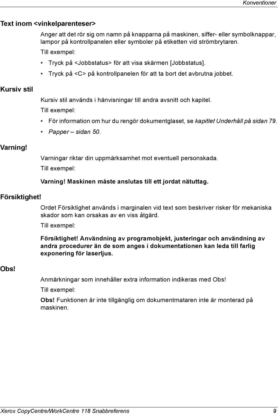 Kursiv stil används i hänvisningar till andra avsnitt och kapitel. Till exempel: För information om hur du rengör dokumentglaset, se kapitlet Underhåll på sidan 79. Papper sidan 50.