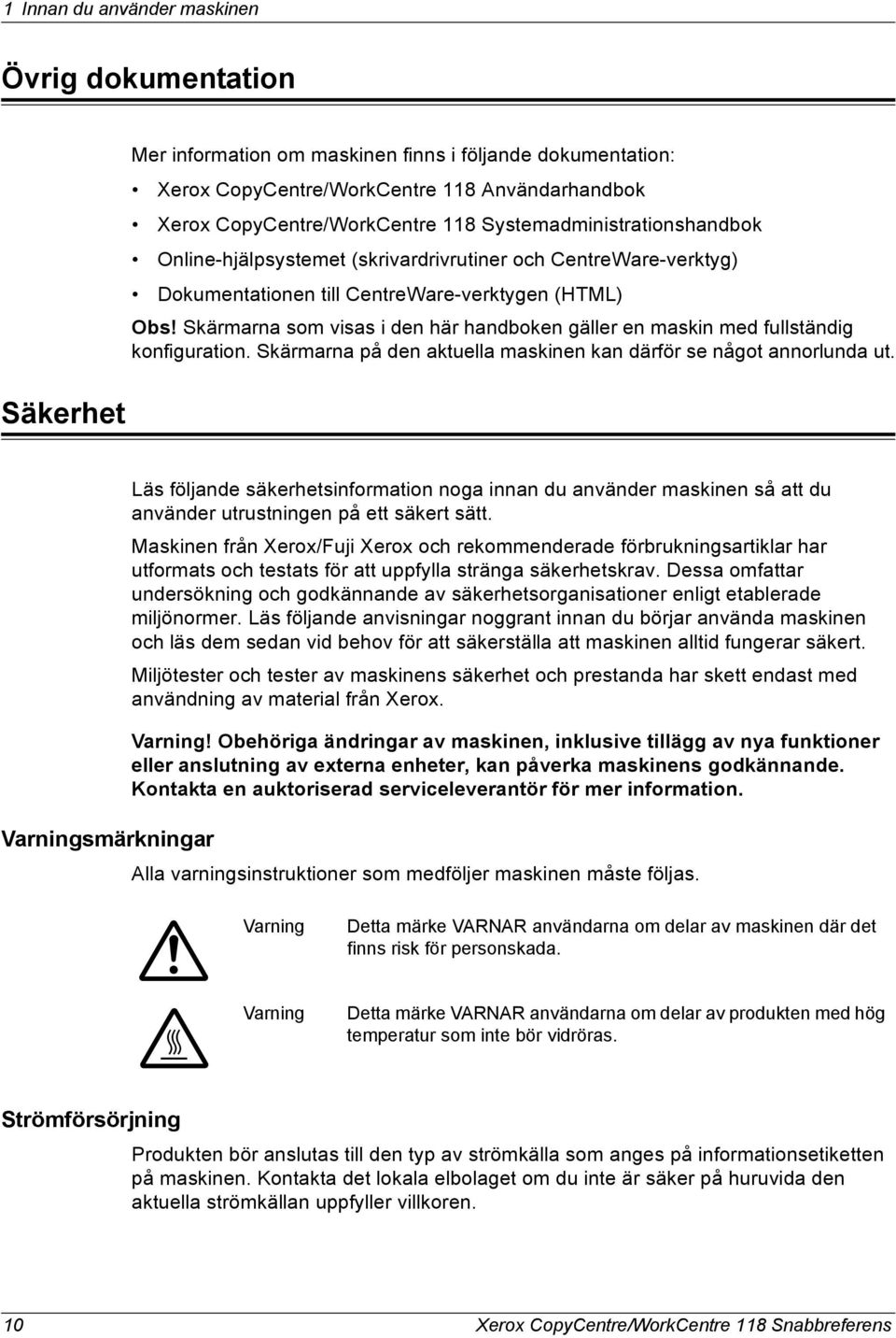 Skärmarna som visas i den här handboken gäller en maskin med fullständig konfiguration. Skärmarna på den aktuella maskinen kan därför se något annorlunda ut.