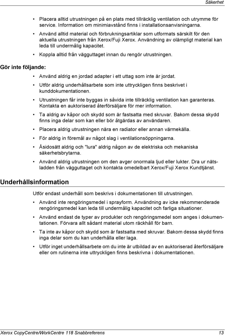 Koppla alltid från vägguttaget innan du rengör utrustningen. Gör inte följande: Använd aldrig en jordad adapter i ett uttag som inte är jordat.