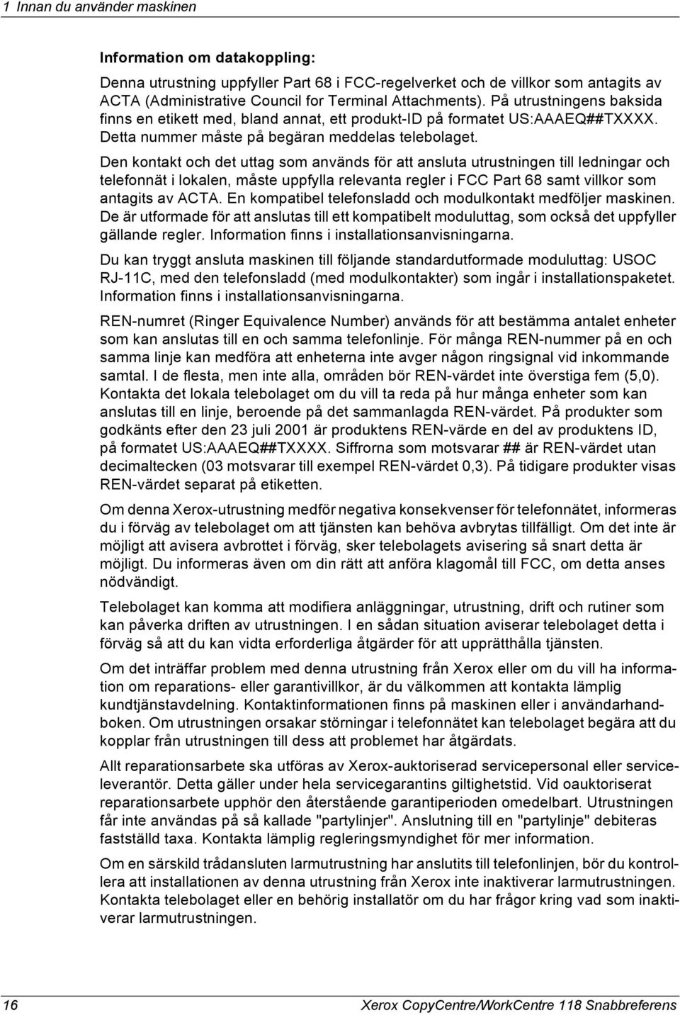 Den kontakt och det uttag som används för att ansluta utrustningen till ledningar och telefonnät i lokalen, måste uppfylla relevanta regler i FCC Part 68 samt villkor som antagits av ACTA.