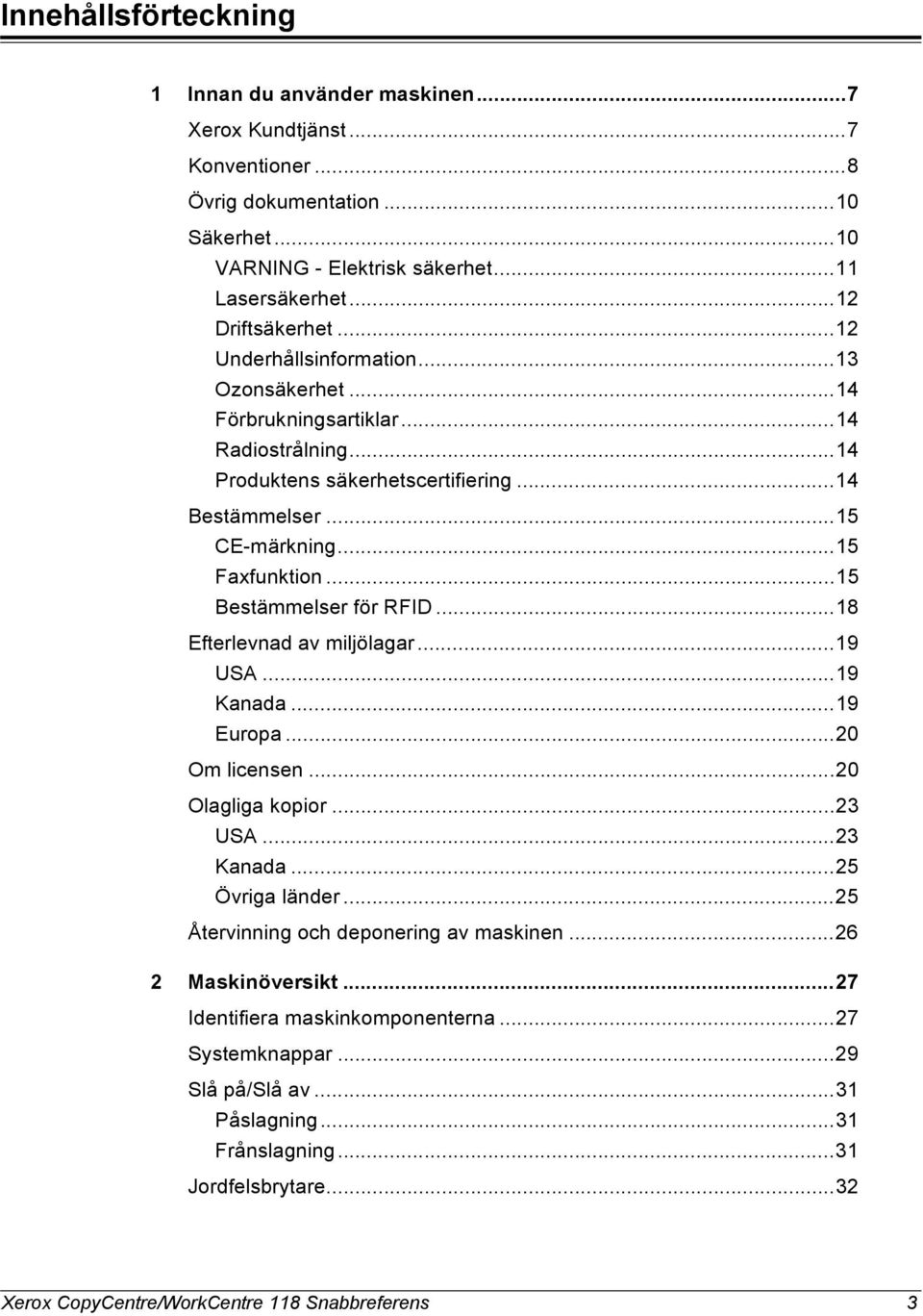 ..15 Bestämmelser för RFID...18 Efterlevnad av miljölagar...19 USA...19 Kanada...19 Europa...20 Om licensen...20 Olagliga kopior...23 USA...23 Kanada...25 Övriga länder.