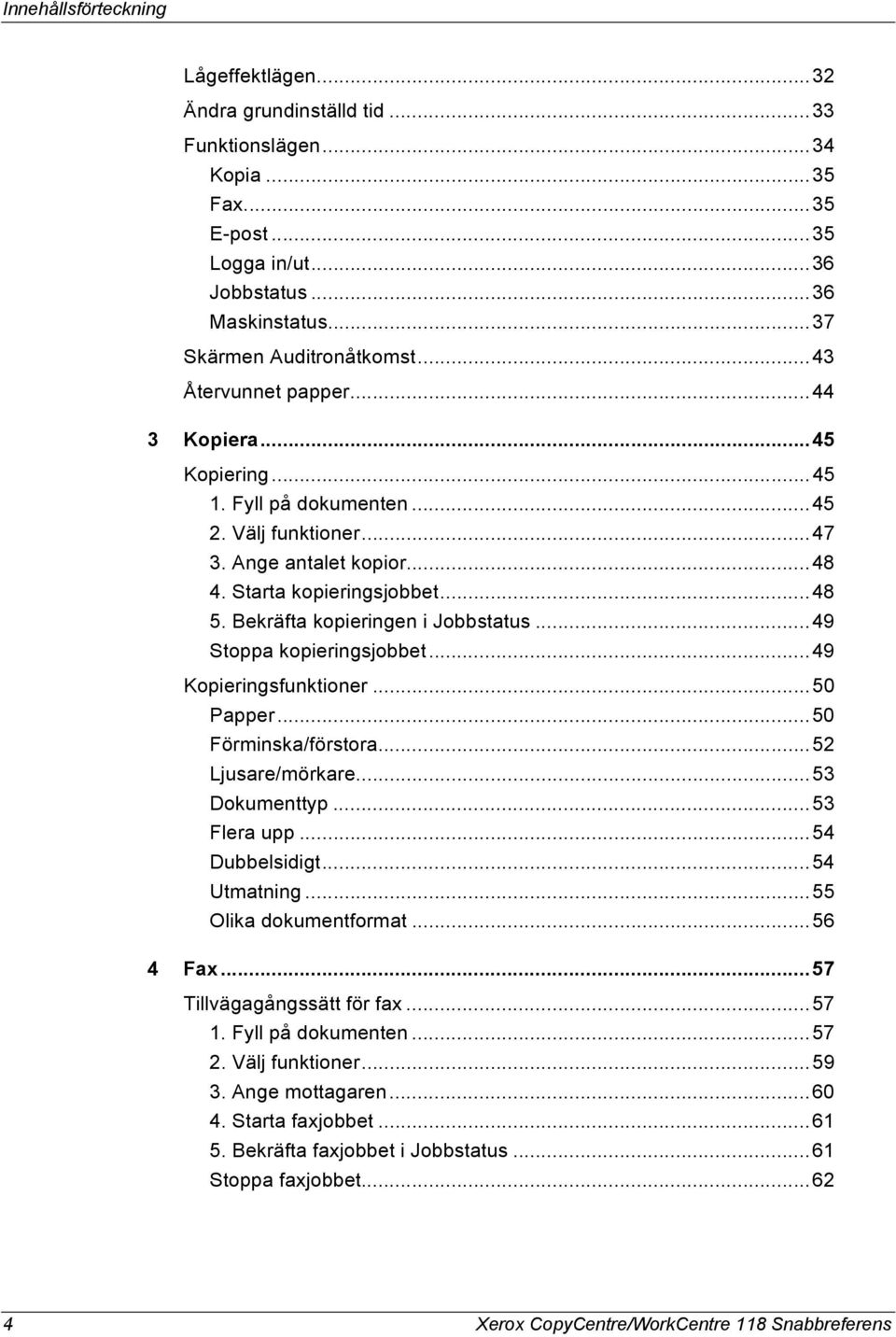 Bekräfta kopieringen i Jobbstatus...49 Stoppa kopieringsjobbet...49 Kopieringsfunktioner...50 Papper...50 Förminska/förstora...52 Ljusare/mörkare...53 Dokumenttyp...53 Flera upp...54 Dubbelsidigt.