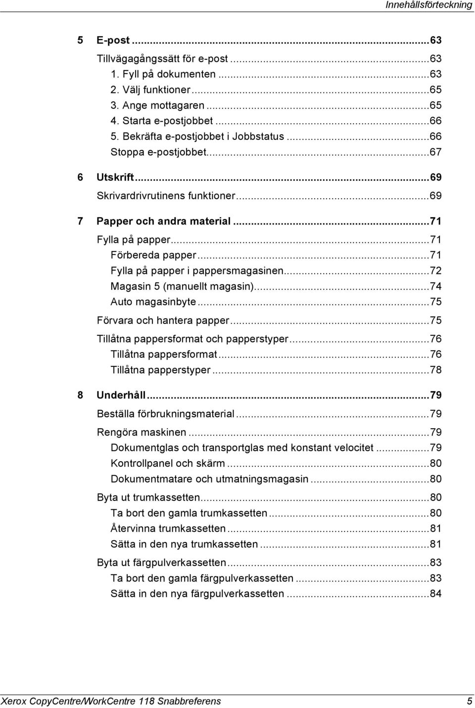 ..71 Fylla på papper i pappersmagasinen...72 Magasin 5 (manuellt magasin)...74 Auto magasinbyte...75 Förvara och hantera papper...75 Tillåtna pappersformat och papperstyper...76 Tillåtna pappersformat.