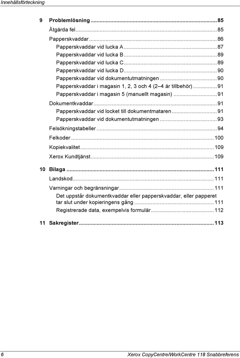 ..91 Dokumentkvaddar...91 Papperskvaddar vid locket till dokumentmataren...91 Papperskvaddar vid dokumentutmatningen...93 Felsökningstabeller...94 Felkoder...100 Kopiekvalitet...109 Xerox Kundtjänst.