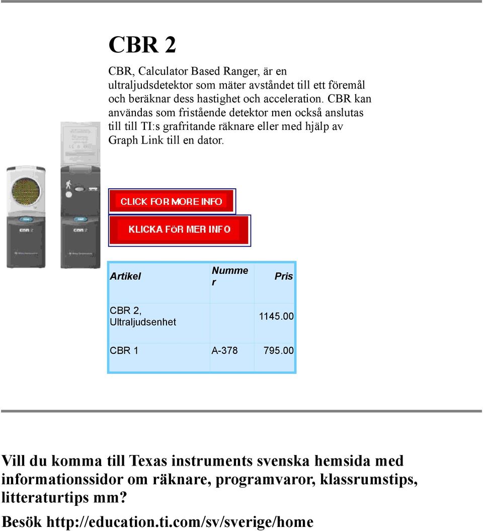 CBR kan användas som fistående detekto men också anslutas till till TI:s gafitande äknae elle med hjälp av Gaph Link till