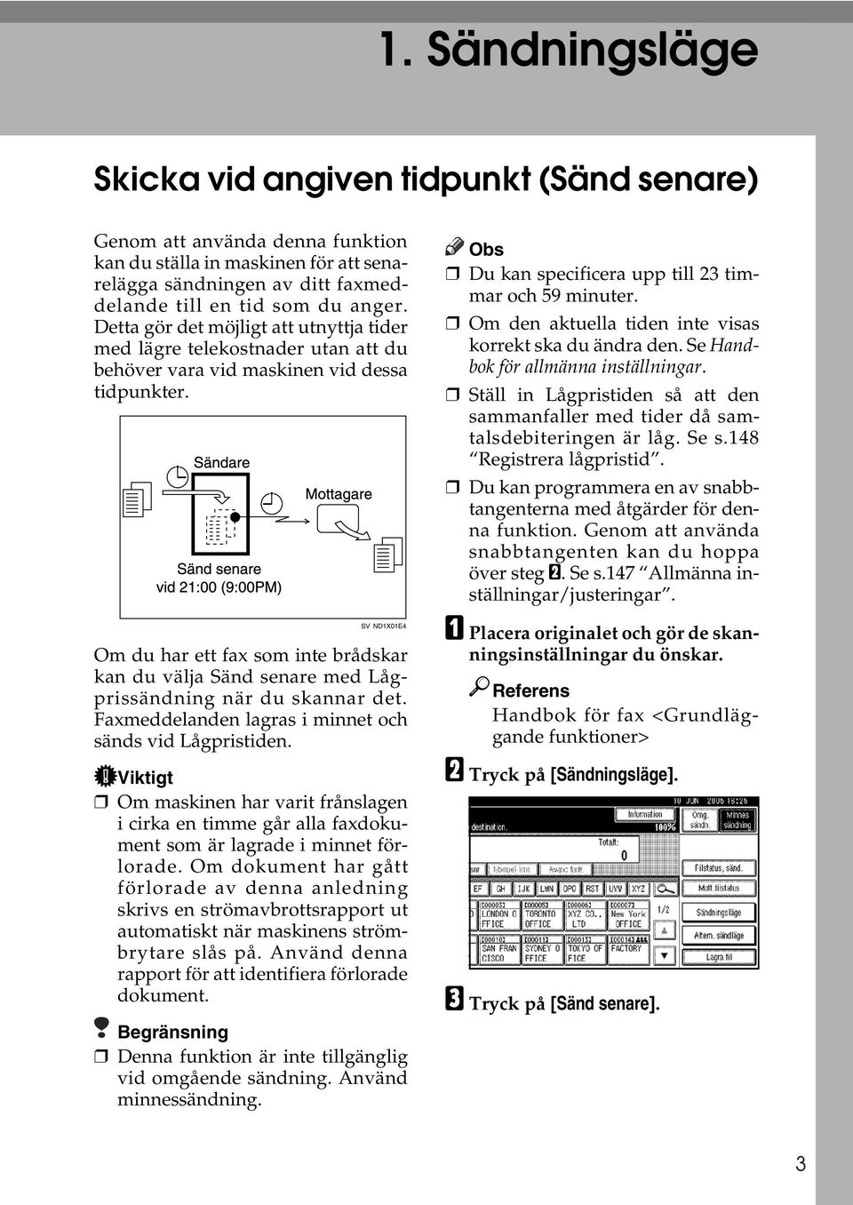 Om du har ett fax som inte brådskar kan du välja Sänd senare med Lågprissändning när du skannar det. Faxmeddelanden lagras i minnet och sänds vid Lågpristiden.