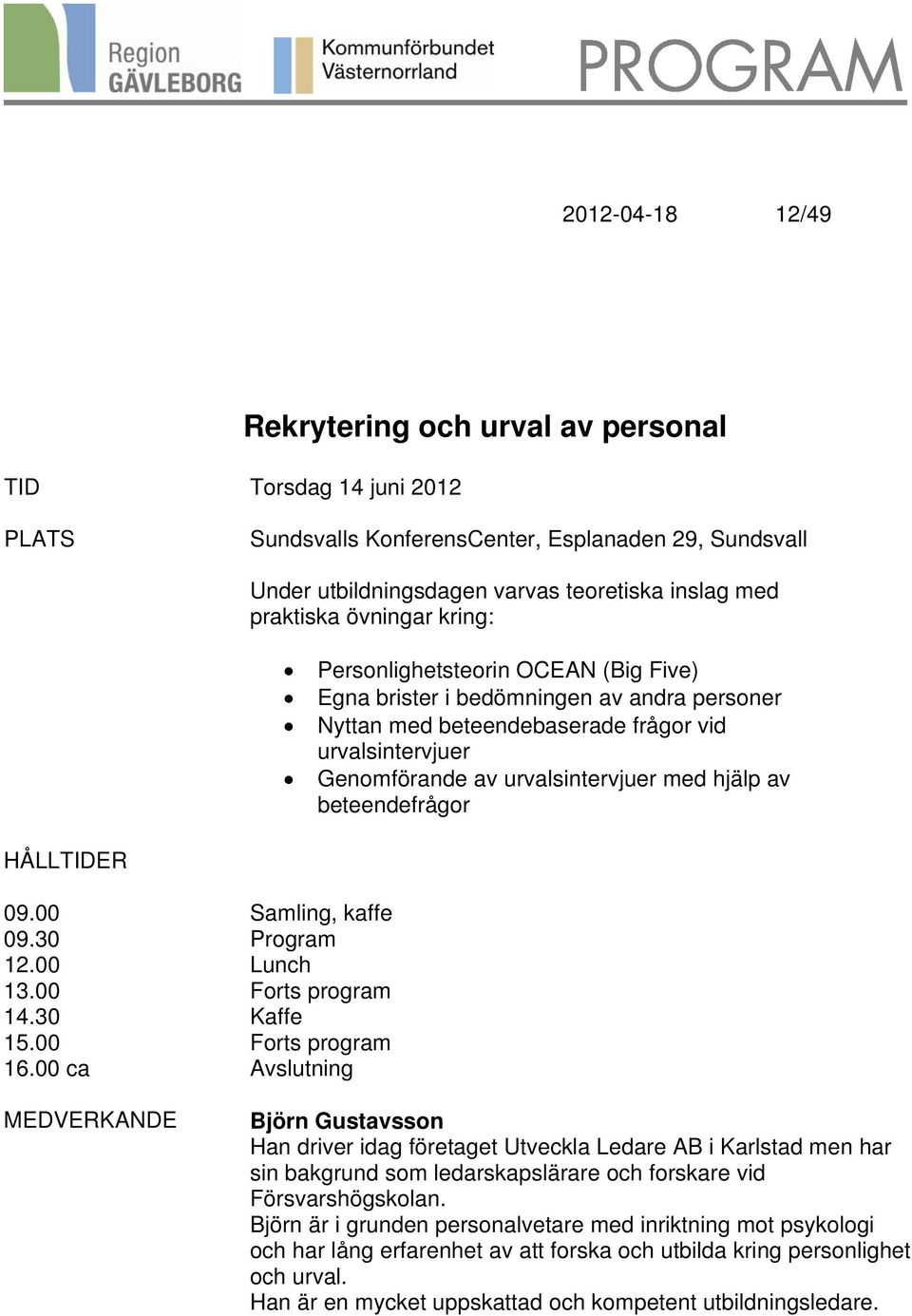 00 Samling, kaffe 09.30 Program 12.00 Lunch 13.00 Forts program 14.30 Kaffe 15.00 Forts program 16.