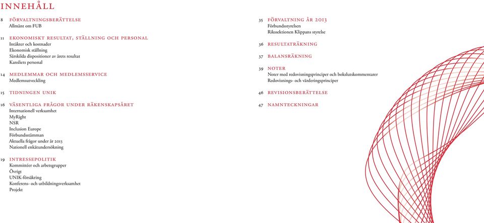 under år 2013 Nationell enkätundersökning 35 Förvaltning år 2013 Förbundsstyrelsen Rikssektionen Klippans styrelse 36 Resultaträkning 37 Balansräkning 39 Noter Noter med redovisningsprinciper och