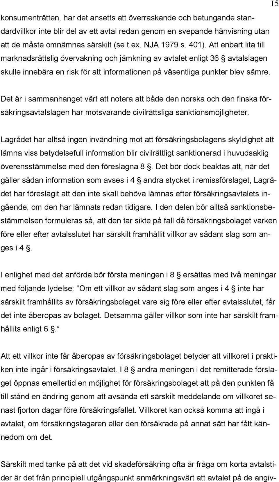 Det är i sammanhanget värt att notera att både den norska och den finska försäkringsavtalslagen har motsvarande civilrättsliga sanktionsmöjligheter.