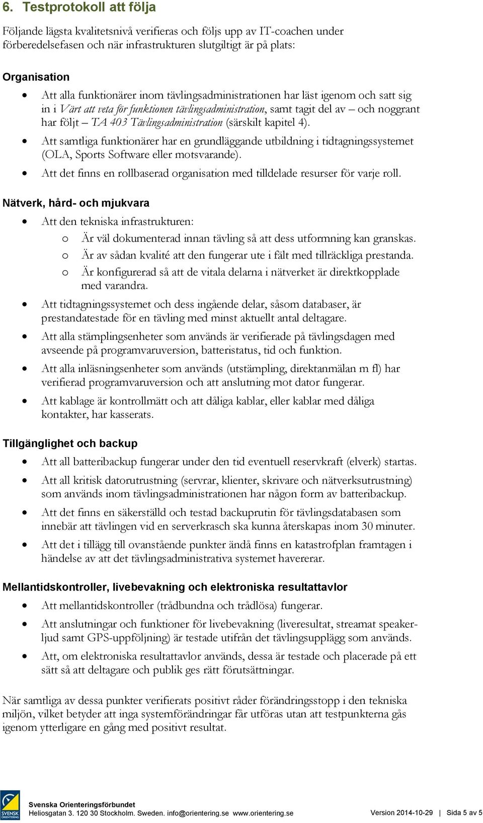 Tävlingsadministration (särskilt kapitel 4). Att samtliga funktionärer har en grundläggande utbildning i tidtagningssystemet (OLA, Sports Software eller motsvarande).