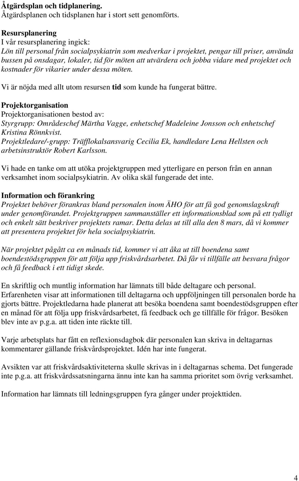 och jobba vidare med projektet och kostnader för vikarier under dessa möten. Vi är nöjda med allt utom resursen tid som kunde ha fungerat bättre.