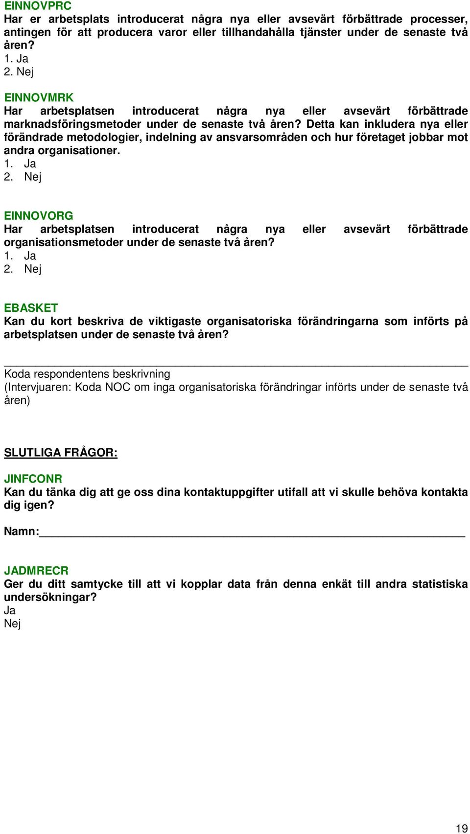 Detta kan inkludera nya eller förändrade metodologier, indelning av ansvarsområden och hur företaget jobbar mot andra organisationer.