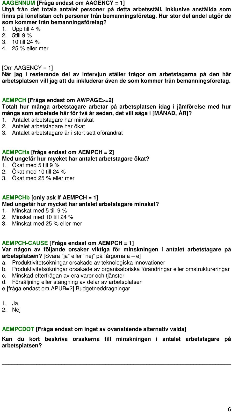 25 % eller mer [Om AAGENCY = 1] När jag i resterande del av intervjun ställer frågor om arbetstagarna på den här arbetsplatsen vill jag att du inkluderar även de som kommer från bemanningsföretag.