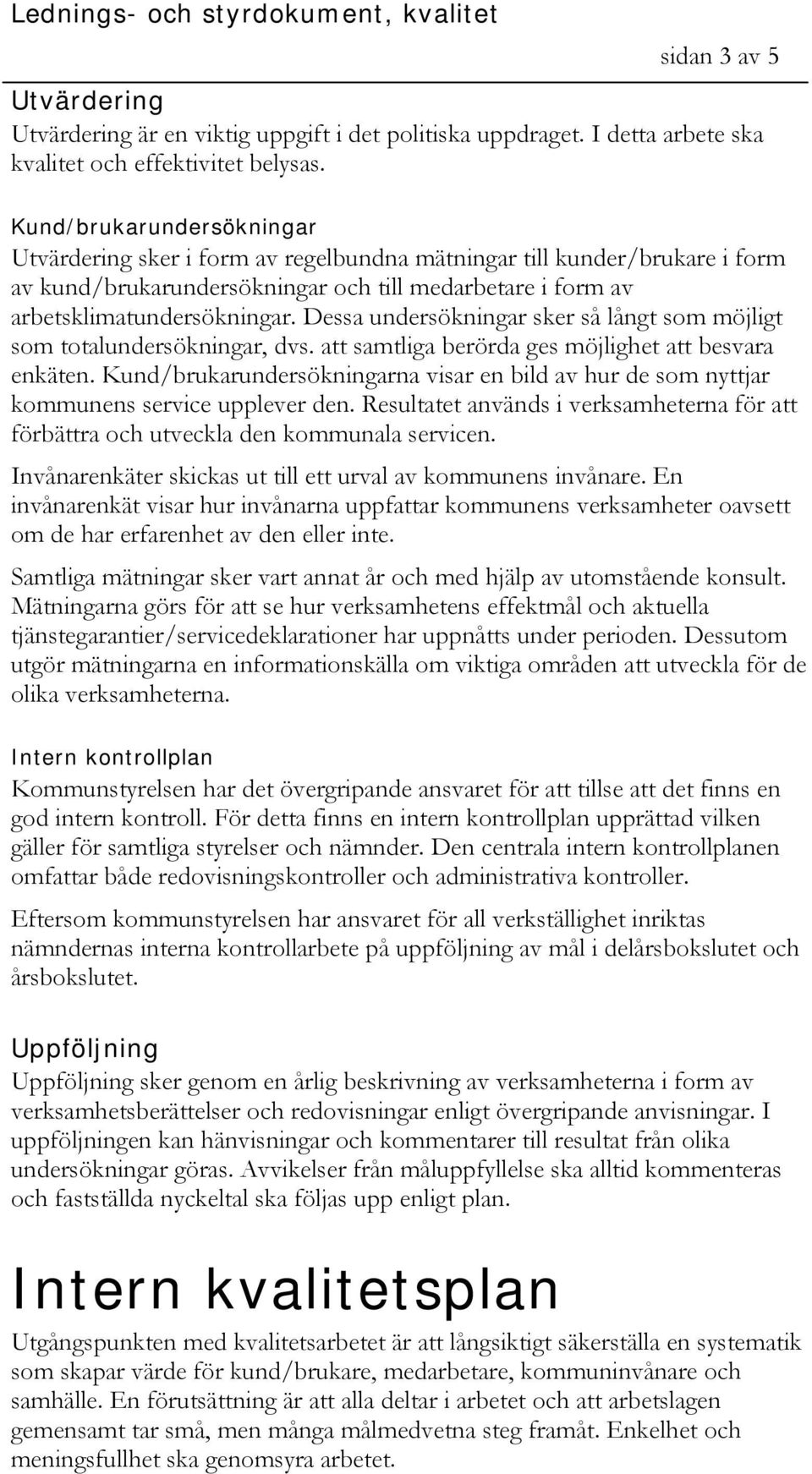 Dessa undersökningar sker så långt som möjligt som totalundersökningar, dvs. att samtliga berörda ges möjlighet att besvara enkäten.