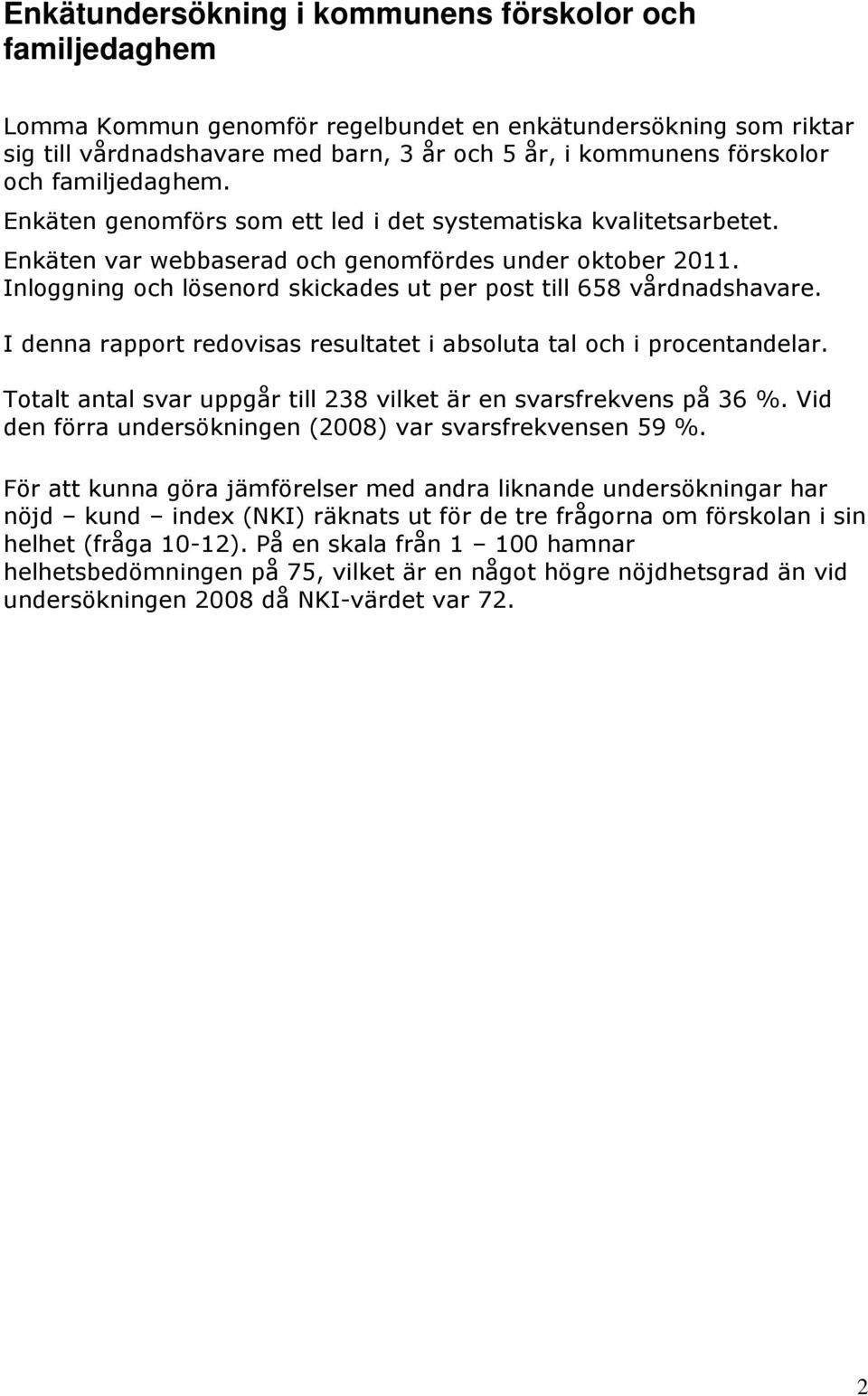 Inloggning och lösenord skickades ut per post till 658 vårdnadshavare. I denna rapport redovisas resultatet i absoluta tal och i procentandelar.