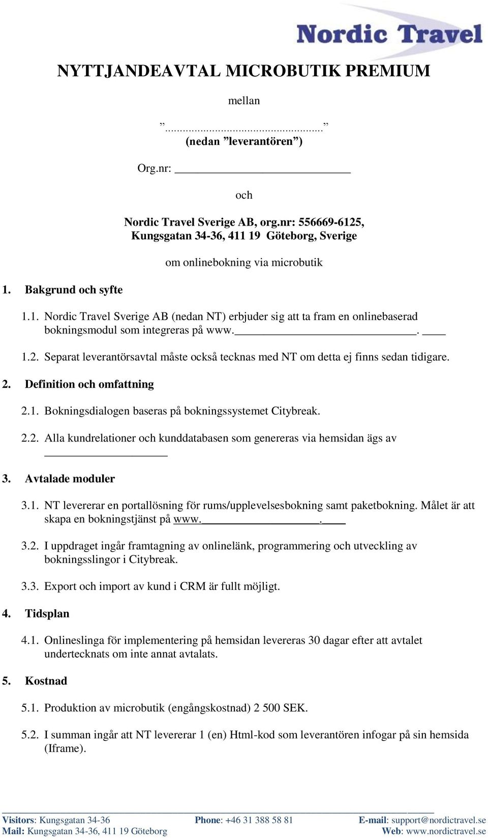 . 1.2. Separat leverantörsavtal måste också tecknas med NT om detta ej finns sedan tidigare. 2. Definition och omfattning 2.1. Bokningsdialogen baseras på bokningssystemet Citybreak. 2.2. Alla kundrelationer och kunddatabasen som genereras via hemsidan ägs av 3.