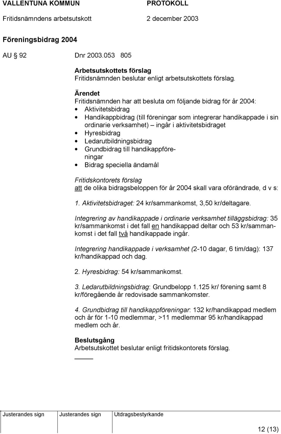 Hyresbidrag Ledarutbildningsbidrag Grundbidrag till handikappföreningar Bidrag speciella ändamål Fritidskontorets förslag att de olika bidragsbeloppen för år 2004 skall vara oförändrade, d v s: 1.