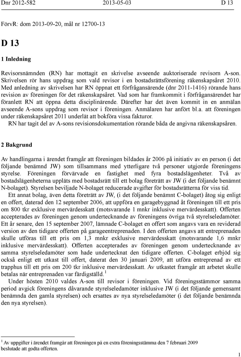 Med anledning av skrivelsen har RN öppnat ett förfrågansärende (dnr 2011-1416) rörande hans revision av föreningen för det räkenskapsåret.