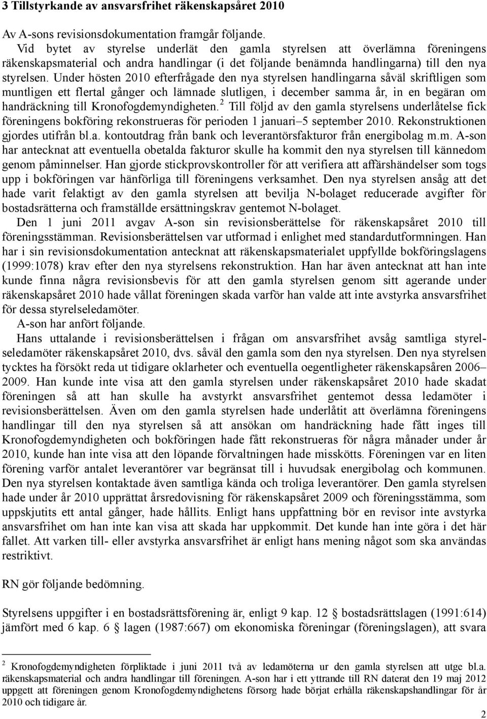 Under hösten 2010 efterfrågade den nya styrelsen handlingarna såväl skriftligen som muntligen ett flertal gånger och lämnade slutligen, i december samma år, in en begäran om handräckning till