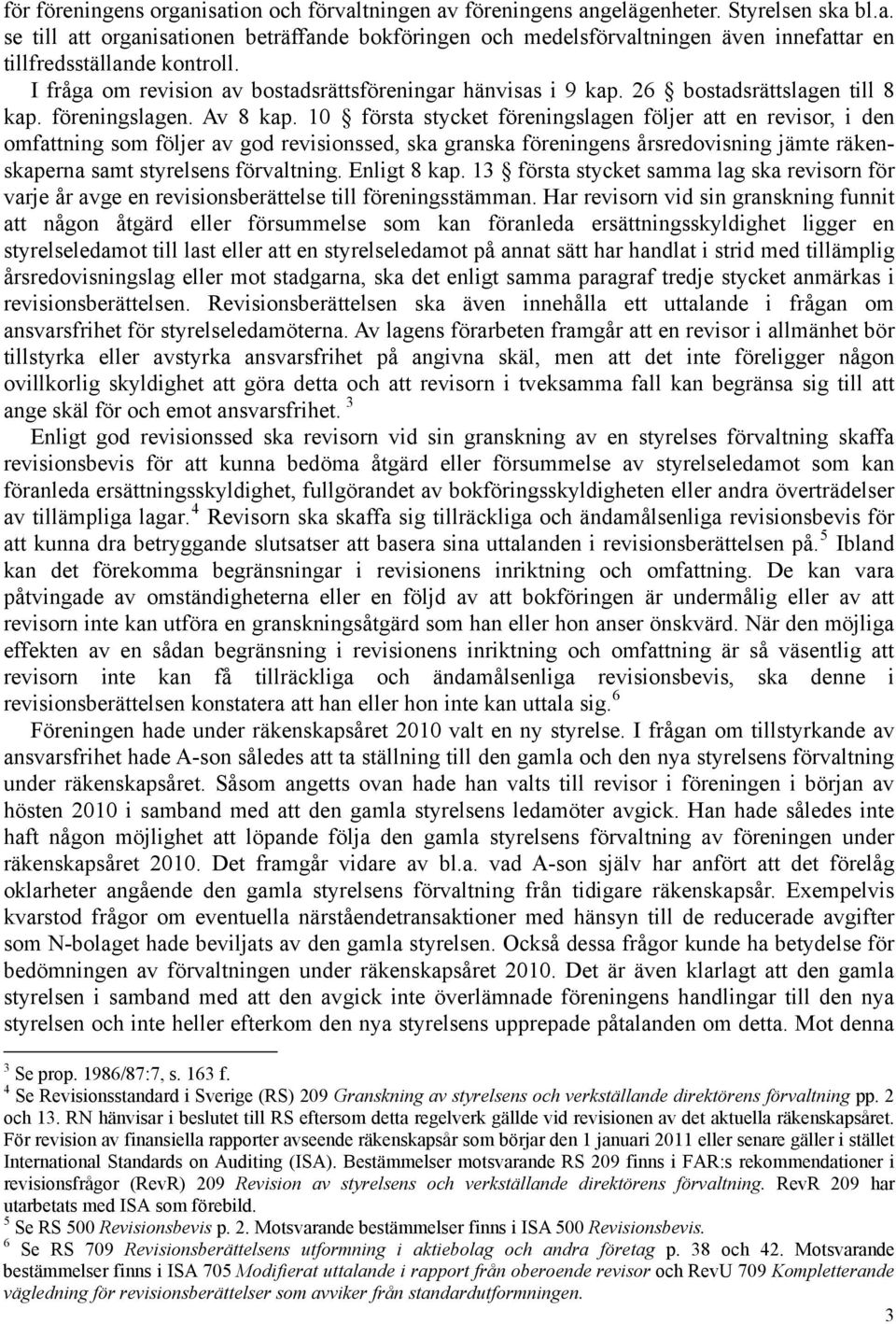 10 första stycket föreningslagen följer att en revisor, i den omfattning som följer av god revisionssed, ska granska föreningens årsredovisning jämte räkenskaperna samt styrelsens förvaltning.